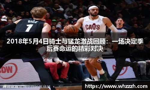 2018年5月4日骑士与猛龙激战回顾：一场决定季后赛命运的精彩对决