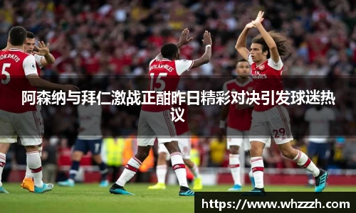 阿森纳与拜仁激战正酣昨日精彩对决引发球迷热议